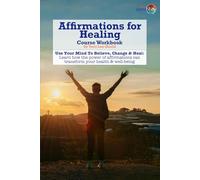 Affirmations for Healing Course Workbook: Use Your Mind To Believe, Change & Heal: Learn how the power of affirmations can transform your health & well-being.
