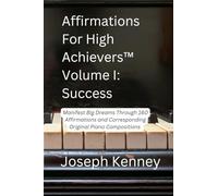 Affirmations For High Achievers Volume I: Success: Manifest Big Dreams Through 160 Affirmations and Corresponding Original Piano Compositions