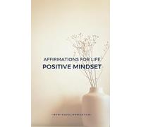 Affirmations for Life: Positive Mindset: Train Your Mind to See the Good in Every Moment