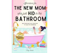Affirmations for the New Mom Who Just Hid in the Bathroom: and Other Practical Strategies to Calm the Overwhelm