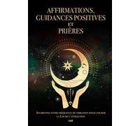 Affirmations, guidances positives et prières: Augmentez votre fréquence de vibration pour utiliser la Loi de l’attraction