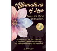 Affirmations of Love Across the World and Cultures: 100 Words of Love and Gratitude to Inspire Joy, Deepen Connections and Transform Moments into Memories