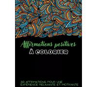 Affirmations positives à colorier : 50 affirmations pour une expérience relaxante et motivante