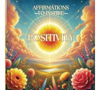 Affirmations To Inspire Positivity: Empowering Words for Self-Love, Growth, and Gratitude