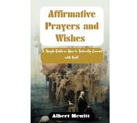 Affirmative Prayers and Wishes: A Simple Guide on How to Instantly Connect with God!