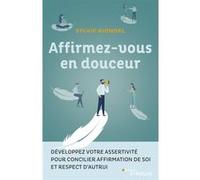 Affirmez-vous en douceur: Développez votre assertivité pour concilier affirmation de soi et respect d'autrui
