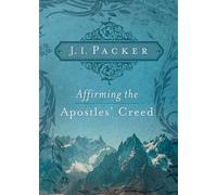 Affirming the Apostles Creed by J. I. Packer J. I. Packer (Auteur)