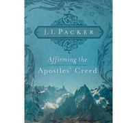Affirming the Apostles Creed by J. I. Packer J. I. Packer (Auteur)