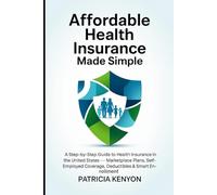 Affordable Health Insurance Made Simple: A Step-by-Step Guide to Health Insurance in the United States - Marketplace Plans, Self-Employed Coverage, Deductibles & Smart Enrollment