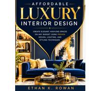 Affordable Luxury Interior Design: Create Elegant, High-End Spaces on Any Budget Using Proven Design, Lighting, and Styling Techniques
