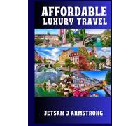 AFFORDABLE LUXURY TRAVEL: A Curated Guide to Experiencing Culture, Comfort, and Class across Europe without Overspending