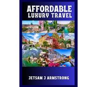 AFFORDABLE LUXURY TRAVEL: A Curated Guide to Experiencing Culture, Comfort, and Class across Europe without Overspending