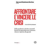 Affrontare e vincere le crisi. Della pandemia e di altre catastrofi: lezioni da apprendere per contenere i danni e ripartire alla grande