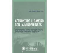 Affrontare Il Cancro Con La Mindfulness. Un Programma Per Far Fronte Alle Terapie E Ritrovare Il Senso Della Propria Vita