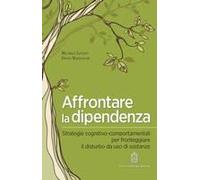 Affrontare La Dipendenza. Strategie Cognitivo-Comportamentali Per Fronteggiare Il Disturbo Da Uso Di Sostanze