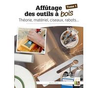 Affûtage des outils à bois - Tome 1: Théorie, matériel, ciseaux, rabots