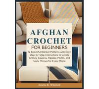 Afghan Crochet For Beginners: 12 Beautiful Blanket Patterns with Easy Step-by-Step Instructions to Create Granny Squares, Ripples, Motifs, and Cozy Throws for Every Home