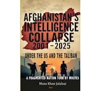 Afghanistan’s Intelligence Collapse 2001-2025 under the US and the Taliban: A Fragmented Nation Torn by Wolves