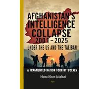 Afghanistan’s Intelligence Collapse under the US and Taliban 2001-2025: A Fragmented Nation Torn by Wolves