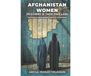 Afghanistan Women; Prisoners in Their Own Land: The Destruction of Women's Rights in Afghanistan