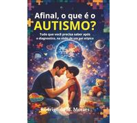 Afinal, o que é o autismo?: Tudo que você precisa saber após o diagnostico, na visão de um pai atípico