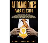 Afirmaciones para el éxito: 250 afirmaciones positivas para crear hábitos diarios poderosos y comenzar la mañana con una autoestima alta, ganar dinero y construir relaciones beneficiosas