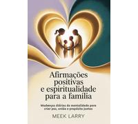 Afirmações Positivas e Espiritualidade para a Família: Mudanças diárias de mentalidade para criar paz, união e propósito juntos