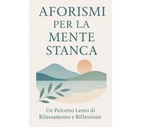 Aforismi per la Mente Stanca: Un percorso lento di rilassamento e riflessione