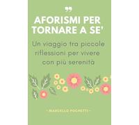 Aforismi per tornare a sé: Un viaggio tra piccole riflessioni per vivere con più serenità