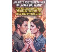 Afraid to Ask Your Partner for What You Want?: Stop Walking on Eggshells and Learn to Create the Relationship You Deserve.