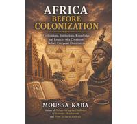 AFRICA BEFORE COLONIZATION: Civilization, Institutions, Knowledge, and Legacy of a Continent Before European Domination
