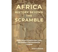 AFRICA HISTORY BEYOND THE SCRAMBLE: Hidden Stories of Empires, Slave Trade, and Resistance That Redefined the Continent