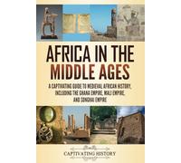 Africa in the Middle Ages: A Captivating Guide to Medieval African History, Including the Ghana Empire, Mali Empire, and Songhai Empire