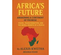 Africa’s Future: Awakening a Continent of Promise: Vision, Transformation, and the Moral Rebirth of a People
