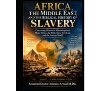 AFRICA, THE MIDDLE EAST, AND THE BIBLICAL HISTORY OF SLAVERY: Correcting Historical Misconceptions About Africa, the Bible, Race, Servitude, and the Ancient World