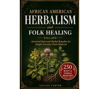 African American Herbalism and Folk Healing: Ancestral Roots and Herbal Remedies for Simple Everyday Plant Medicine