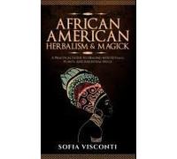 African American Herbalism & Magick: A Practical Guide To Healing With Rituals, Plants And Ancestral Spells