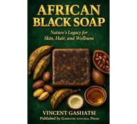 African Black Soap: Nature’s Legacy for Skin, Hair, and Wellness: A Scientific, Cultural, and Practical Guide to African Black Soap for Skin, Hair, and Holistic Wellness