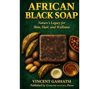 African Black Soap: Nature’s Legacy for Skin, Hair, and Wellness: A Scientific, Cultural, and Practical Guide to African Black Soap for Skin, Hair, and Holistic Wellness
