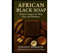 AFRICAN BLACK SOAP: Nature’s Legacy for Skin, Hair, and Wellness: Honoring Africa’s Ancient Wisdom for Modern Natural Beauty