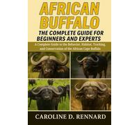 AFRICAN BUFFALO THE COMPLETE GUIDE FOR BEGINNERS AND EXPERTS: A Complete Guide to the Behavior, Habitat, Tracking, and Conservation of the African Cape Buffalo