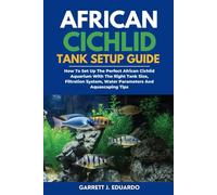 African Cichlid Tank Setup Guide: How To Set Up The Perfect African Cichlid Aquarium With The Right Tank Size, Filtration System, Water Parameters And Aquascaping Tips