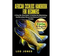 AFRICAN CICHLIDS HANDBOOK FOR BEGINNERS: A Step-By-Step Guide To Setting Up, Maintaining, And Breeding Vibrant And Diverse Freshwater Cichlids