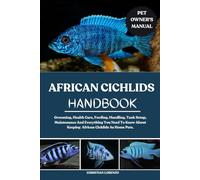 AFRICAN CICHLIDS HANDBOOK: Grooming, Health Care, Feeding, Handling, Tank Setup, Maintenance And Everything You Need To Know About Keeping African Cichlids As Home Pets.