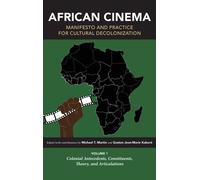 African Cinema: Manifesto And Practice For Cultural Decolonization: Volume 1: Colonial Antecedents, Constituents, Theory, And Articulations