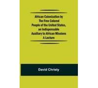 African Colonization By The Free Colored People Of The United States, An Indispensable Auxiliary To African Missions.;A Lecture