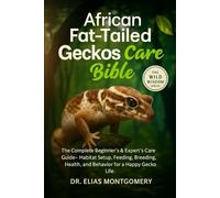 African Fat-Tailed Geckos Care Bible: The Complete Beginner’s & Expert’s Care Guide - Habitat Setup, Feeding, Breeding, Health, and Behavior for a Happy Gecko Life