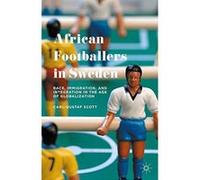African Footballers in Sweden: Race, Immigration, and Integration in the Age of Globalization - [Version Originale] Inconnu (Auteur)