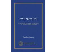 African game trails: an account of the African wanderings of an American hunter-naturalist