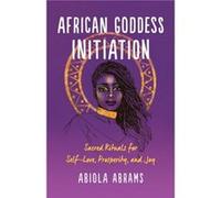 African Goddess Initiation Sacred Rituals for SelfLove Prosperity and Joy by Abiola Abrams Abiola Abrams (Auteur)